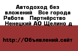 Автодоход без вложений - Все города Работа » Партнёрство   . Ненецкий АО,Щелино д.